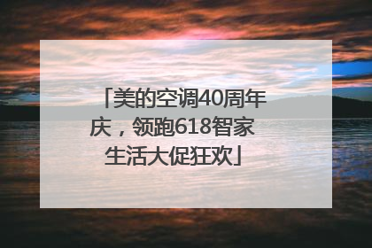 美的空调40周年庆，领跑618智家生活大促狂欢