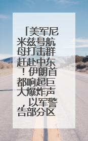 美军尼米兹号航母打击群赶赴中东！伊朗首都响起巨大爆炸声，以军警告部分区域民众紧急撤离