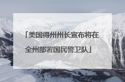 美国得州州长宣布将在全州部署国民警卫队