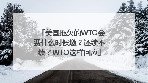美国拖欠的WTO会费什么时候缴？还续不续？WTO这样回应