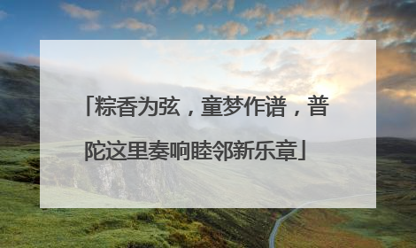 粽香为弦，童梦作谱，普陀这里奏响睦邻新乐章