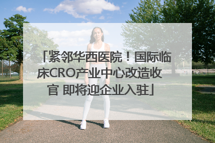 紧邻华西医院！国际临床CRO产业中心改造收官 即将迎企业入驻
