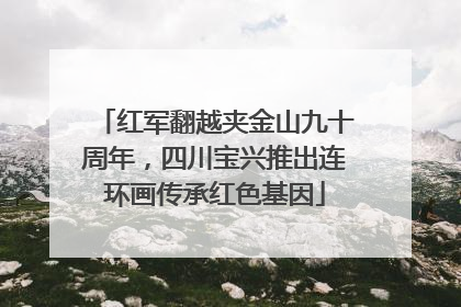 红军翻越夹金山九十周年，四川宝兴推出连环画传承红色基因