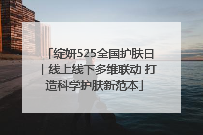 绽妍525全国护肤日丨线上线下多维联动 打造科学护肤新范本