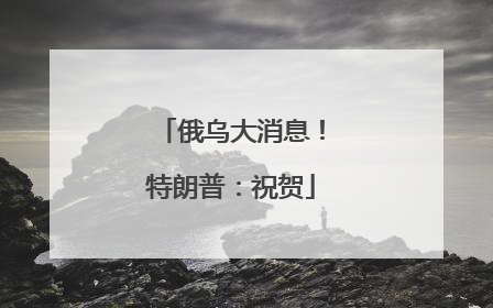 俄乌大消息！特朗普：祝贺