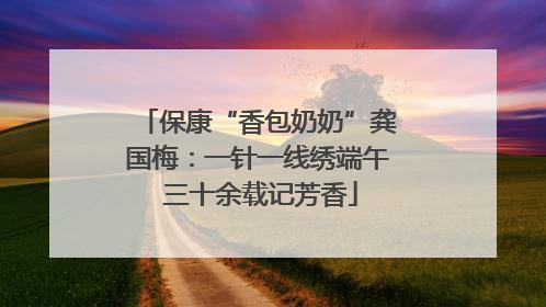 保康“香包奶奶”龚国梅：一针一线绣端午 三十余载记芳香