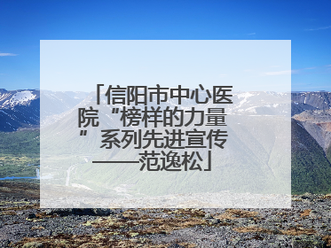 信阳市中心医院“榜样的力量”系列先进宣传——范逸松