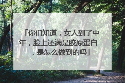 你们知道，女人到了中年，脸上还满是胶原蛋白，是怎么做到的吗