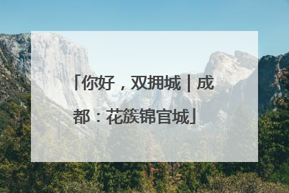 你好，双拥城｜成都：花簇锦官城