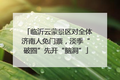 临沂云蒙景区对全体济南人免门票，淡季“破圈”先开“脑洞”
