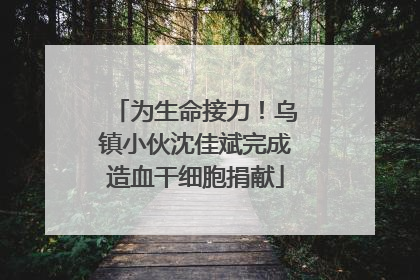 为生命接力！乌镇小伙沈佳斌完成造血干细胞捐献