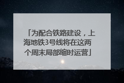 为配合铁路建设，上海地铁3号线将在这两个周末局部缩时运营