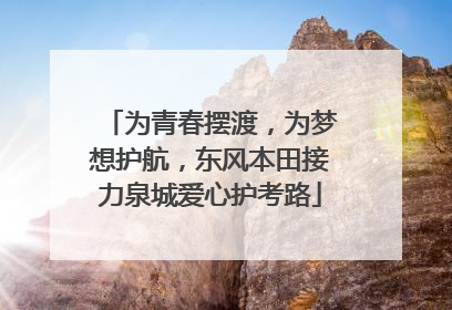 为青春摆渡，为梦想护航，东风本田接力泉城爱心护考路