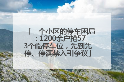 一个小区的停车困局：1200余户抢573个临停车位，先到先停、停满禁入引争议