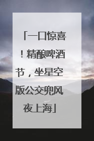 一口惊喜！精酿啤酒节，坐星空版公交兜风夜上海