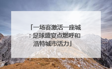 一场赛激活一座城：足球盛宴点燃呼和浩特城市活力