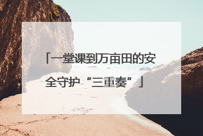 一堂课到万亩田的安全守护“三重奏”