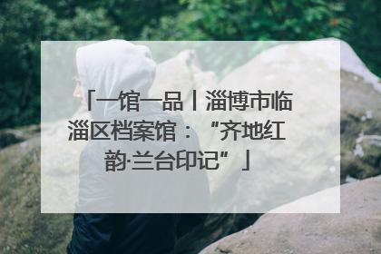 一馆一品丨淄博市临淄区档案馆：“齐地红韵·兰台印记”