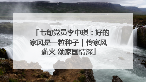 七旬党员李中琪：好的家风是一粒种子｜传家风薪火 颂家国情深