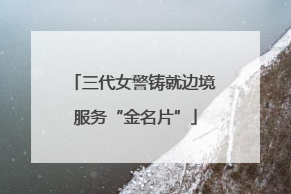 三代女警铸就边境服务“金名片”