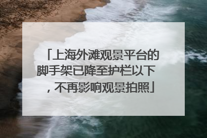 上海外滩观景平台的脚手架已降至护栏以下，不再影响观景拍照