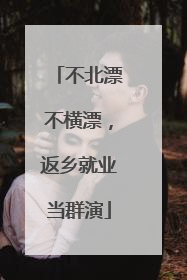 不北漂不横漂，返乡就业当群演