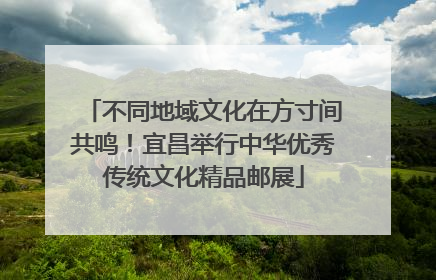 不同地域文化在方寸间共鸣！宜昌举行中华优秀传统文化精品邮展