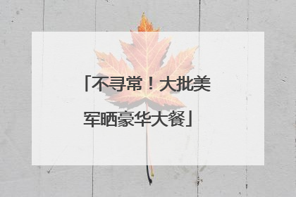 不寻常！大批美军晒豪华大餐