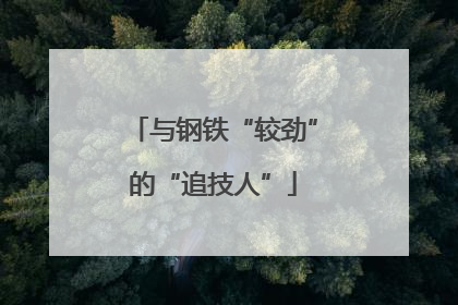 与钢铁“较劲”的“追技人”