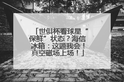 世俱杯看球星“保鲜”状态？海信冰箱：这题我会！真空磁场上场！
