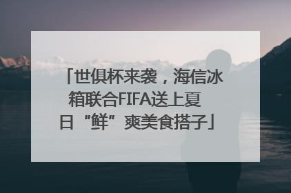 世俱杯来袭，海信冰箱联合FIFA送上夏日“鲜”爽美食搭子