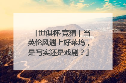 世俱杯·竞猜｜当英伦风遇上好莱坞，是写实还是戏剧？