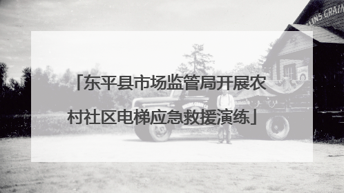东平县市场监管局开展农村社区电梯应急救援演练