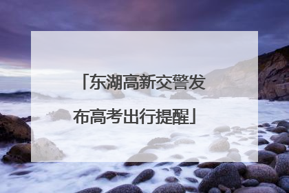 东湖高新交警发布高考出行提醒