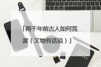 两千年前古人如何竞渡（文物有话说）
