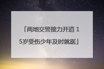 两地交警接力开道 15岁受伤少年及时就医
