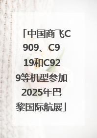 中国商飞C909、C919和C929等机型参加2025年巴黎国际航展