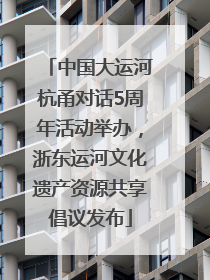 中国大运河杭甬对话5周年活动举办，浙东运河文化遗产资源共享倡议发布