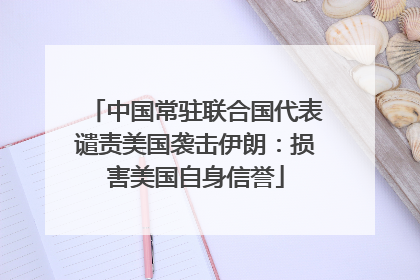 中国常驻联合国代表谴责美国袭击伊朗：损害美国自身信誉