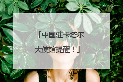 中国驻卡塔尔大使馆提醒！