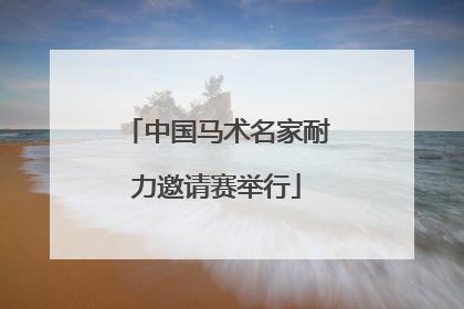 中国马术名家耐力邀请赛举行