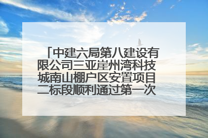 中建六局第八建设有限公司三亚崖州湾科技城南山棚户区安置项目二标段顺利通过第一次主体结构验收