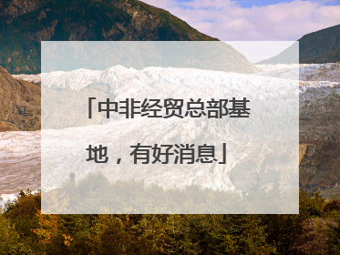 中非经贸总部基地，有好消息