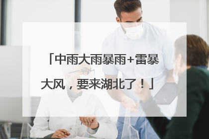 中雨大雨暴雨+雷暴大风，要来湖北了！