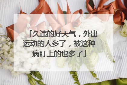 久违的好天气，外出运动的人多了，被这种病盯上的也多了
