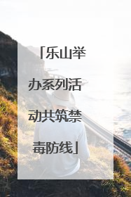 乐山举办系列活动共筑禁毒防线