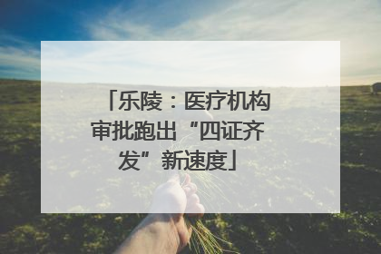 乐陵：医疗机构审批跑出“四证齐发”新速度