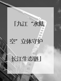 九江“水陆空”立体守护长江生态链