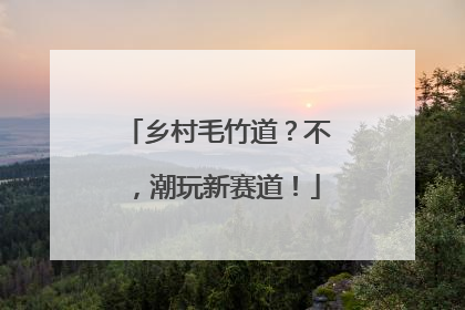乡村毛竹道？不，潮玩新赛道！