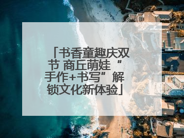 书香童趣庆双节 商丘萌娃“手作+书写”解锁文化新体验